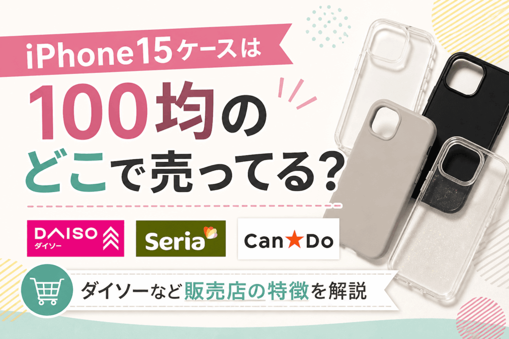 iPhone15ケースは100均のどこで売ってる？ダイソー・セリア・キャンドゥなど販売店の特徴を解説したアイキャッチ画像